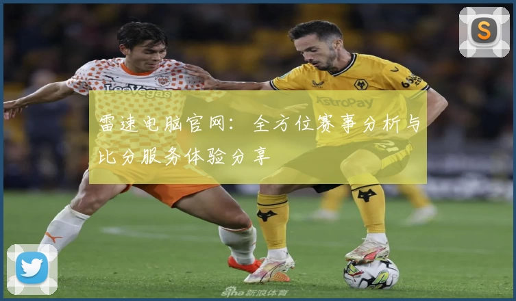 雷速电脑官网:全方位赛事分析与比分服务体验分享
