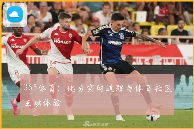 365体育:比分实时追踪与体育社区互动体验
