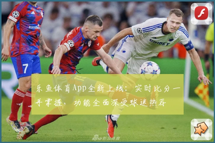 乐鱼体育App全新上线：实时比分一手掌握，功能全面深受球迷热荐