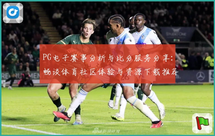 PG电子赛事分析与比分服务分享：畅谈体育社区体验与资源下载推荐