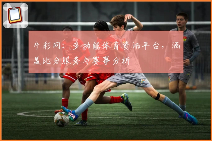 牛彩网:多功能体育资讯平台,涵盖比分服务与赛事分析