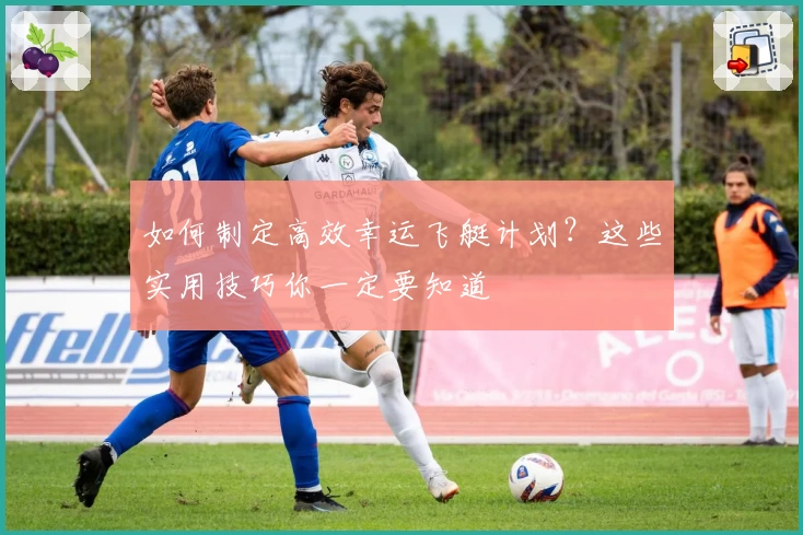 如何制定高效幸运飞艇计划?这些实用技巧你一定要知道