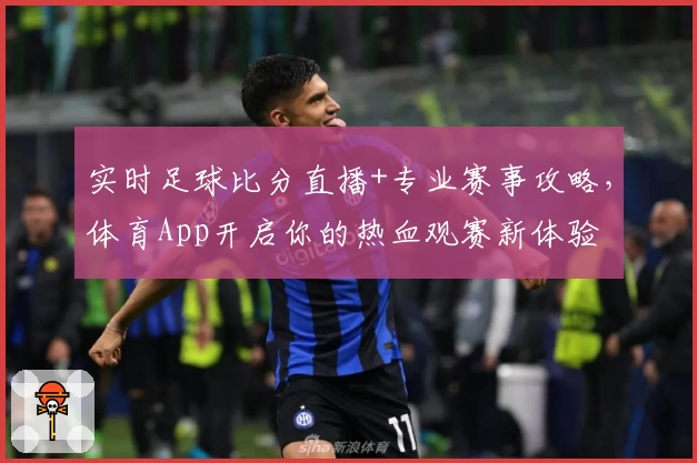 实时足球比分直播+专业赛事攻略，体育App开启你的热血观赛新体验