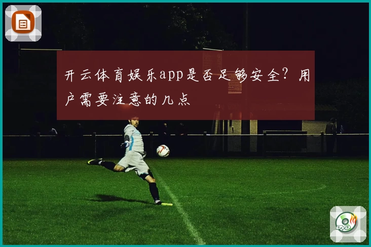 开云体育娱乐app是否足够安全?用户需要注意的几点