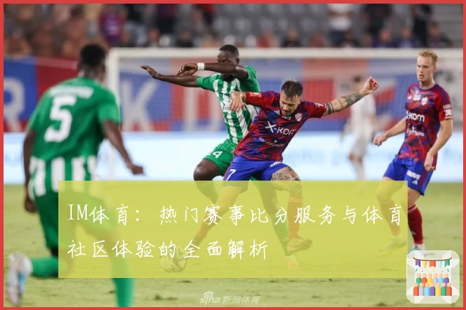 IM体育：热门赛事比分服务与体育社区体验的全面解析