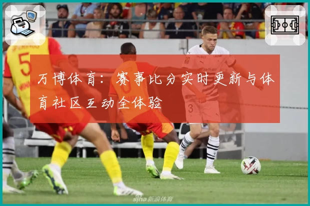 万博体育:赛事比分实时更新与体育社区互动全体验
