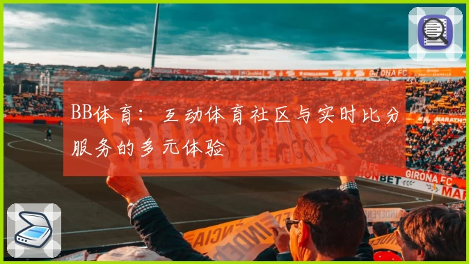 BB体育:互动体育社区与实时比分服务的多元体验