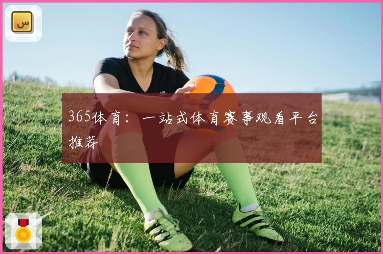 365体育:一站式体育赛事观看平台推荐