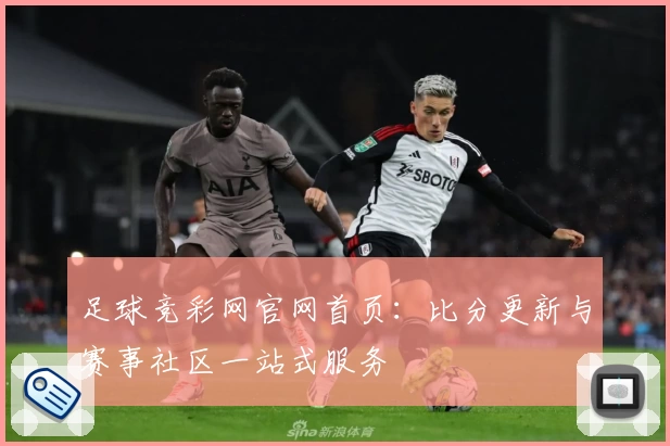 足球竞彩网官网首页:比分更新与赛事社区一站式服务