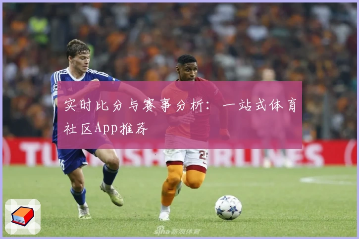 实时比分与赛事分析:一站式体育社区App推荐