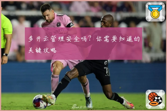 多开云管理安全吗?你需要知道的关键攻略