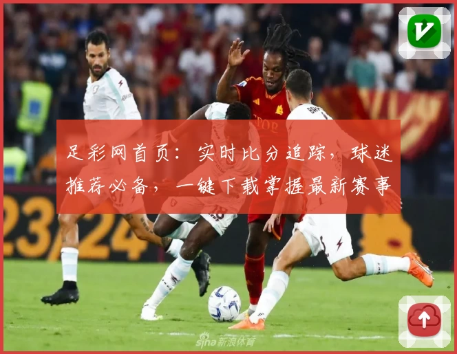 足彩网首页：实时比分追踪，球迷推荐必备，一键下载掌握最新赛事动态