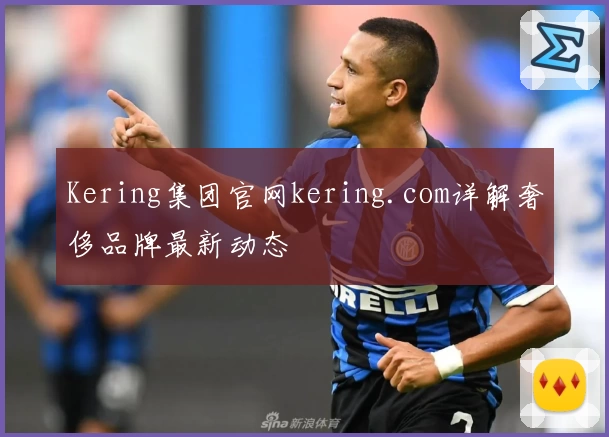 Kering集团官网kering.com详解奢侈品牌最新动态