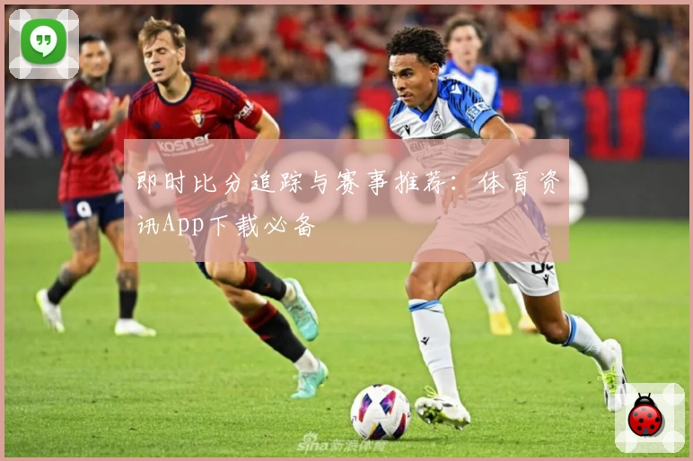 即时比分追踪与赛事推荐:体育资讯App下载必备