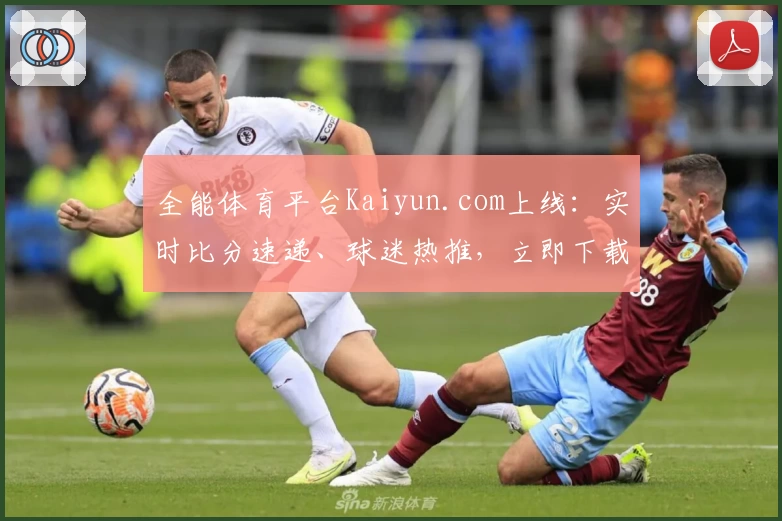 全能体育平台Kaiyun.com上线:实时比分速递、球迷热推,立即下载体验