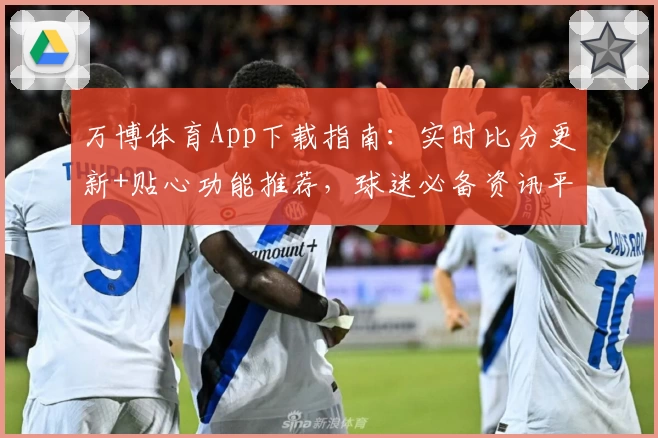 万博体育App下载指南：实时比分更新+贴心功能推荐，球迷必备资讯平台
