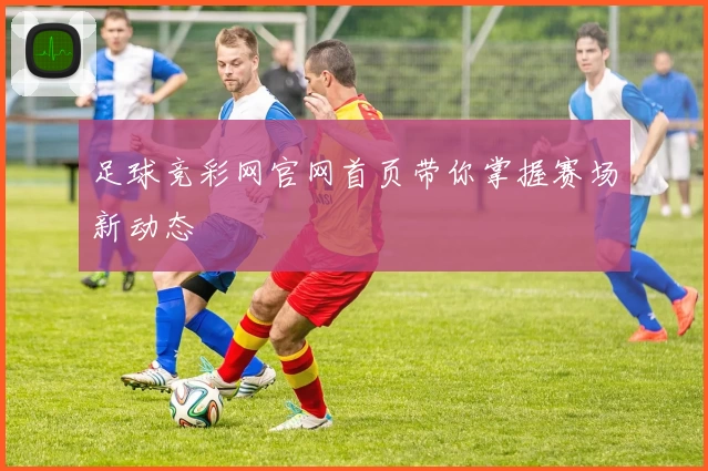 足球竞彩网官网首页带你掌握赛场新动态
