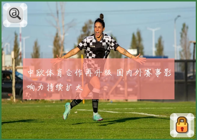 中欧体育合作再升级 国内外赛事影响力持续扩大
