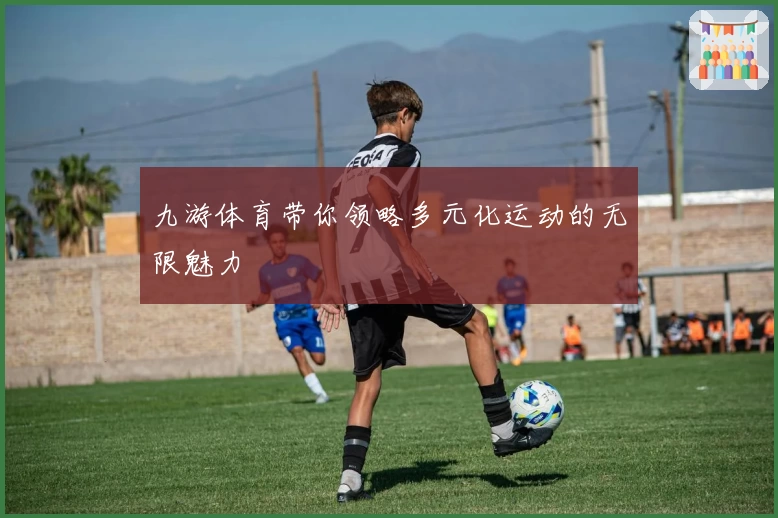 九游体育带你领略多元化运动的无限魅力