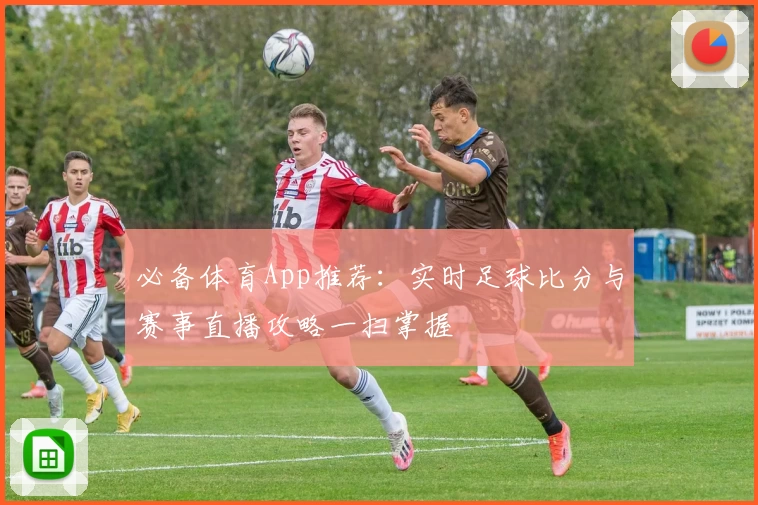 必备体育App推荐:实时足球比分与赛事直播攻略一扫掌握