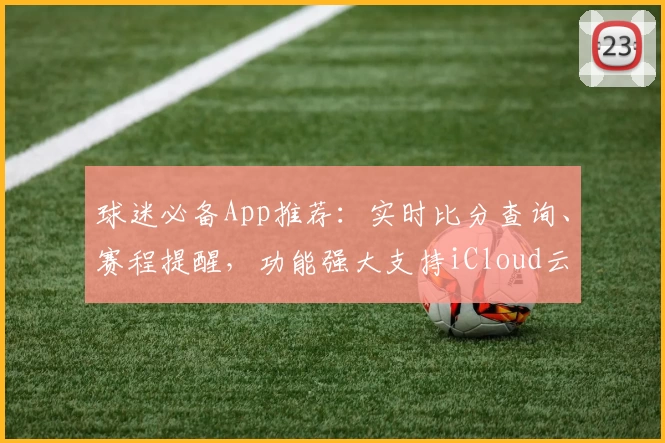 球迷必备App推荐:实时比分查询、赛程提醒,功能强大支持iCloud云备份