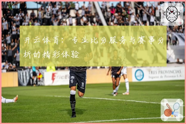 开云体育:专业比分服务与赛事分析的精彩体验