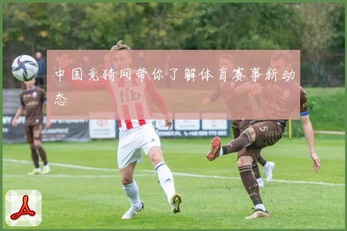 中国竞猜网带你了解体育赛事新动态