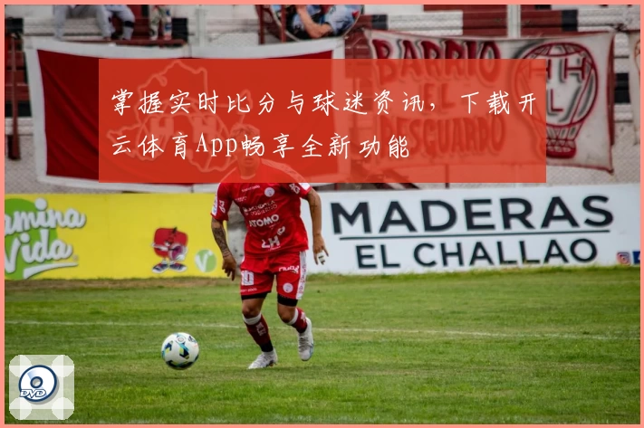 掌握实时比分与球迷资讯，下载开云体育App畅享全新功能