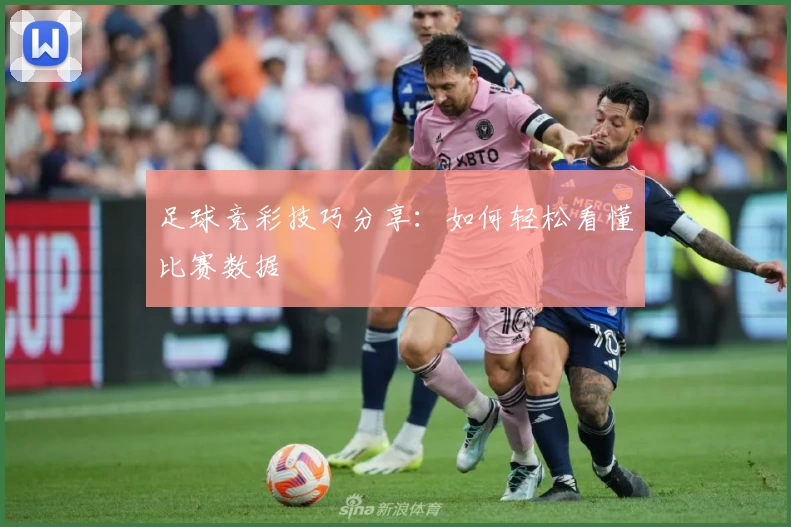 足球竞彩技巧分享:如何轻松看懂比赛数据