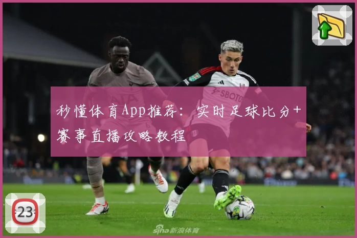 秒懂体育App推荐:实时足球比分+赛事直播攻略教程