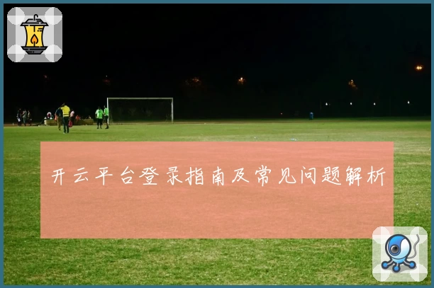 开云平台登录指南及常见问题解析