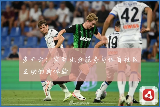 多开云:实时比分服务与体育社区互动的新体验