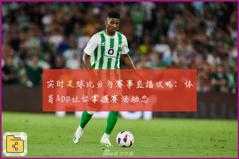 实时足球比分与赛事直播攻略:体育App让你掌握赛场动态