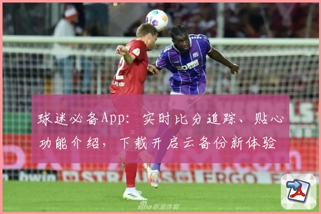 球迷必备App:实时比分追踪、贴心功能介绍,下载开启云备份新体验