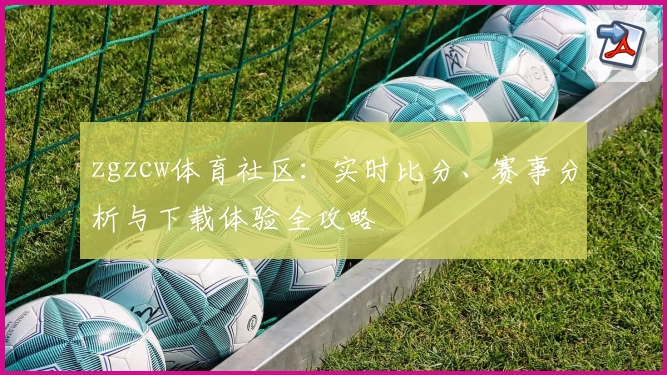 zgzcw体育社区:实时比分、赛事分析与下载体验全攻略
