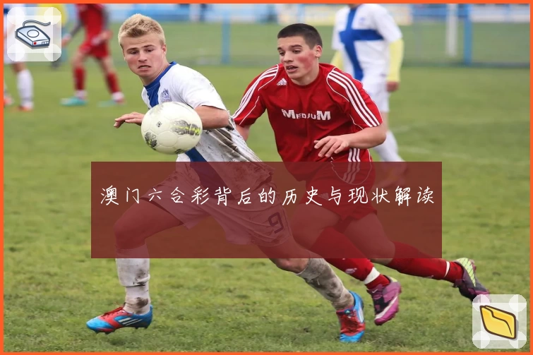 澳门六合彩背后的历史与现状解读
