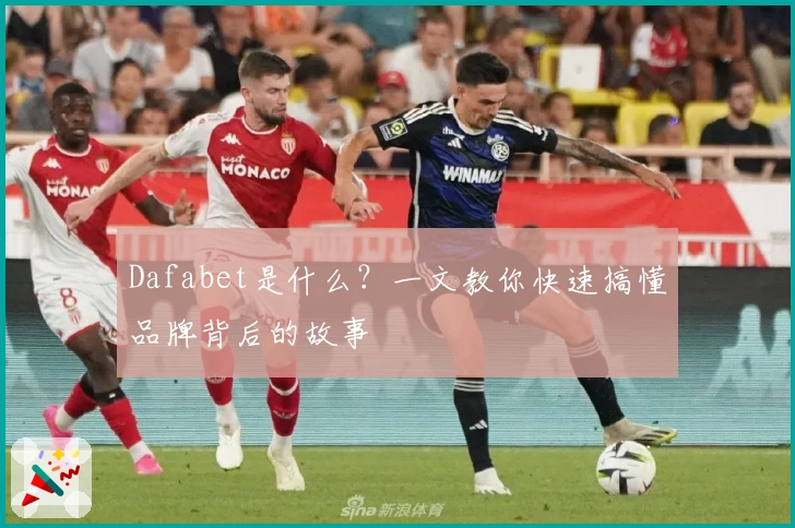 Dafabet是什么?一文教你快速搞懂品牌背后的故事