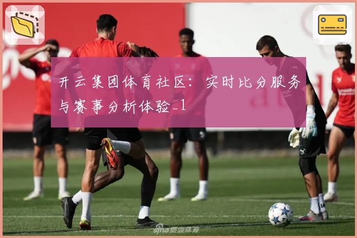 开云集团体育社区:实时比分服务与赛事分析体验_1