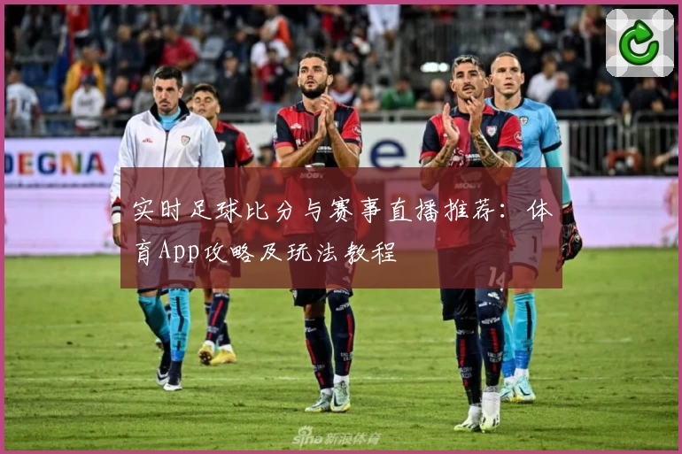 实时足球比分与赛事直播推荐:体育App攻略及玩法教程