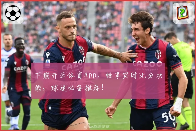 下载开云体育App,畅享实时比分功能,球迷必备推荐!