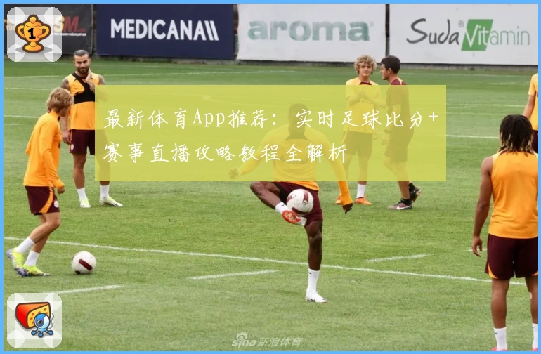 最新体育App推荐:实时足球比分+赛事直播攻略教程全解析