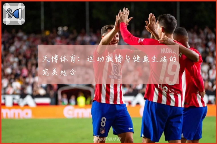 天博体育:运动激情与健康生活的完美结合