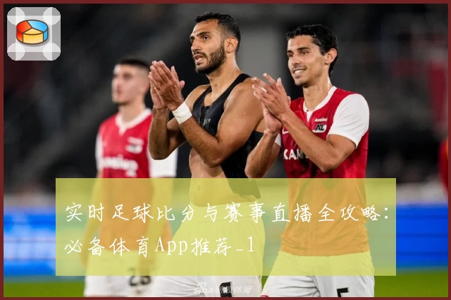 实时足球比分与赛事直播全攻略：必备体育App推荐_1