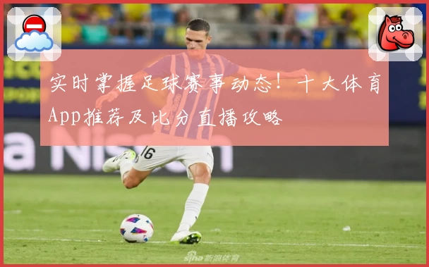 实时掌握足球赛事动态!十大体育App推荐及比分直播攻略