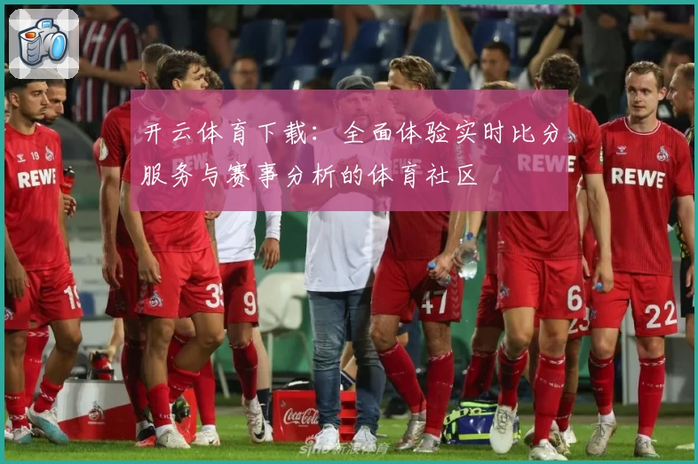 开云体育下载:全面体验实时比分服务与赛事分析的体育社区