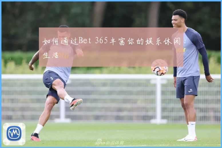 如何通过Bet 365丰富你的娱乐休闲生活