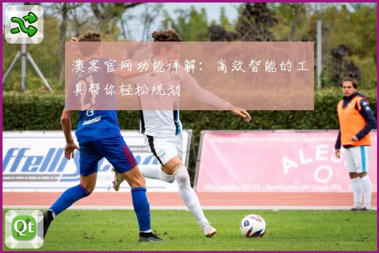 澳客官网功能详解:高效智能的工具帮你轻松规划