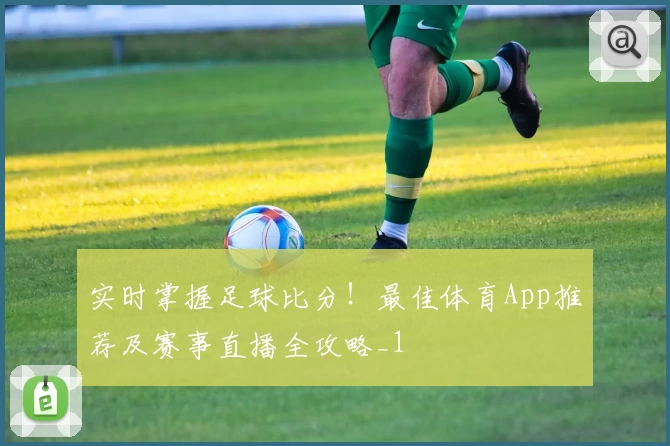 实时掌握足球比分!最佳体育App推荐及赛事直播全攻略_1