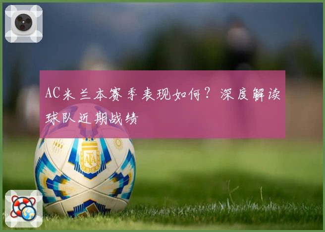 AC米兰本赛季表现如何？深度解读球队近期战绩