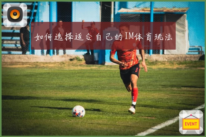 如何选择适合自己的IM体育玩法